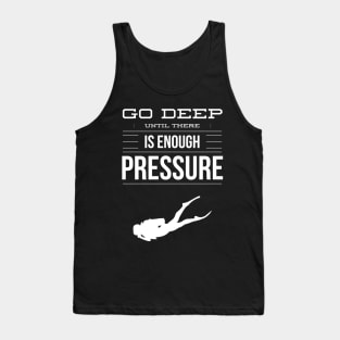 GO DEEP UNTIL THERE IS ENOUGH PRESSURE - SCUBA DIVING Tank Top